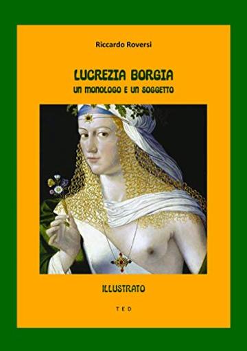 Lucrezia Borgia. Un monologo e un soggetto: Illustrato (Ebook Arte)